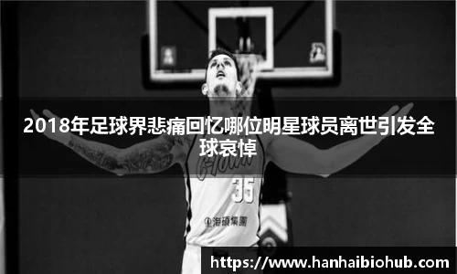 2018年足球界悲痛回忆哪位明星球员离世引发全球哀悼