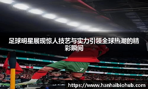 足球明星展现惊人技艺与实力引领全球热潮的精彩瞬间