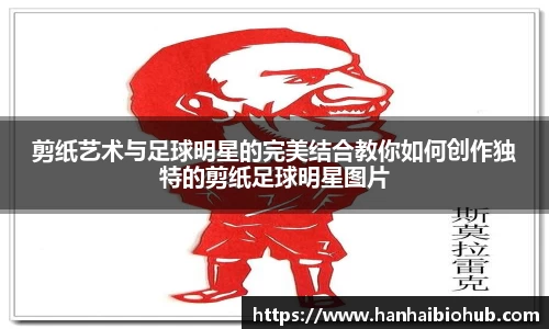 剪纸艺术与足球明星的完美结合教你如何创作独特的剪纸足球明星图片