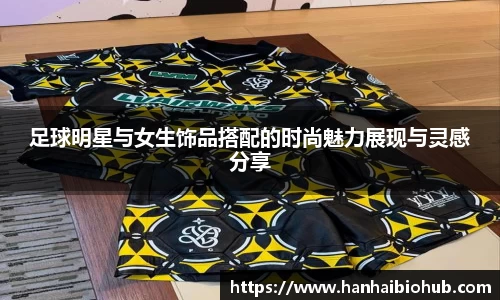 足球明星与女生饰品搭配的时尚魅力展现与灵感分享
